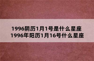 1996阴历1月1号是什么星座 1996年阳历1月16号什么星座